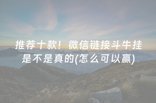 推荐十款！微信链接斗牛挂是不是真的(怎么可以赢)