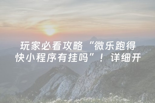 玩家必看攻略“微乐跑得快小程序有挂吗”！详细开挂教程（确实真的有挂)-知乎