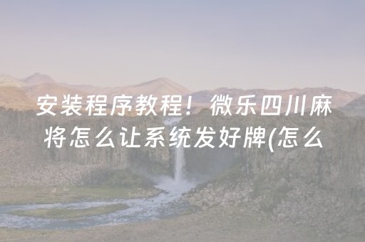 安装程序教程！微乐四川麻将怎么让系统发好牌(怎么提高好牌几率)
