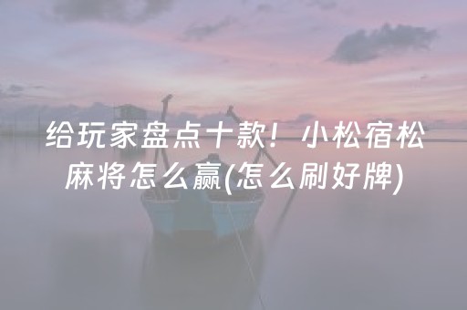 给玩家盘点十款！小松宿松麻将怎么赢(怎么刷好牌)