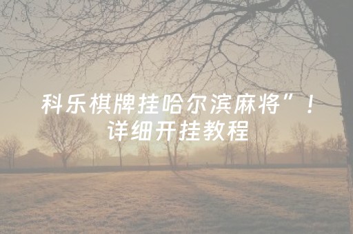 科乐棋牌挂哈尔滨麻将”！详细开挂教程（确实真的有挂)-知乎