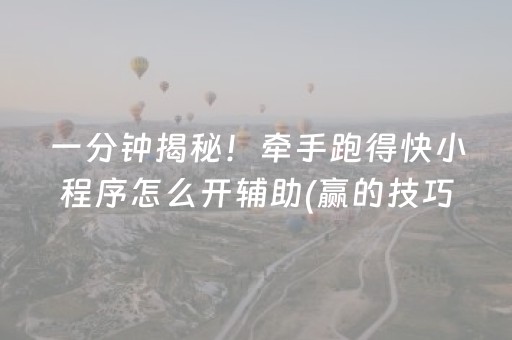 一分钟揭秘！牵手跑得快小程序怎么开辅助(赢的技巧系统规律)