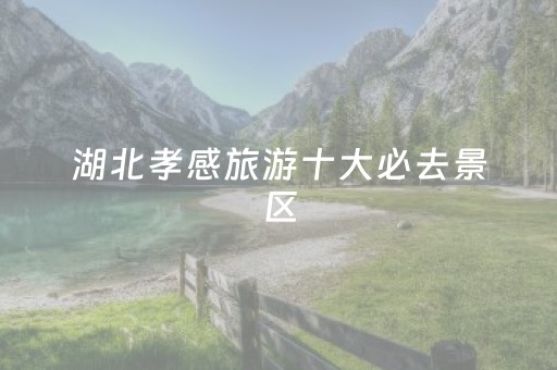 湖北孝感旅游十大必去景区（孝感一日游去哪里比较好）