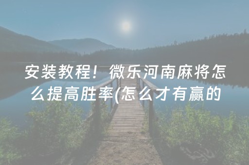 安装教程！微乐河南麻将怎么提高胜率(怎么才有赢的几率)