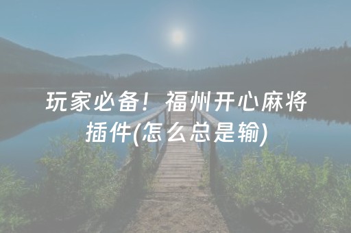 玩家必备！福州开心麻将插件(怎么总是输)