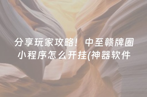 分享玩家攻略！中至赣牌圈小程序怎么开挂(神器软件)