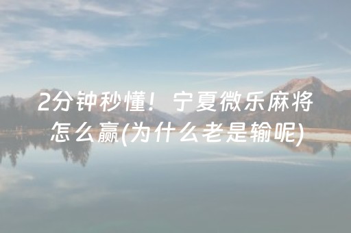 2分钟秒懂！宁夏微乐麻将怎么赢(为什么老是输呢)