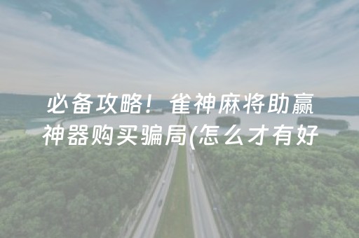 必备攻略！雀神麻将助赢神器购买骗局(怎么才有好牌)