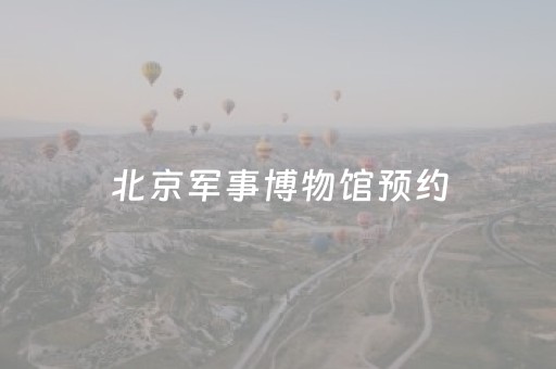 北京军事博物馆预约（北京军事博物馆预约放票时间）