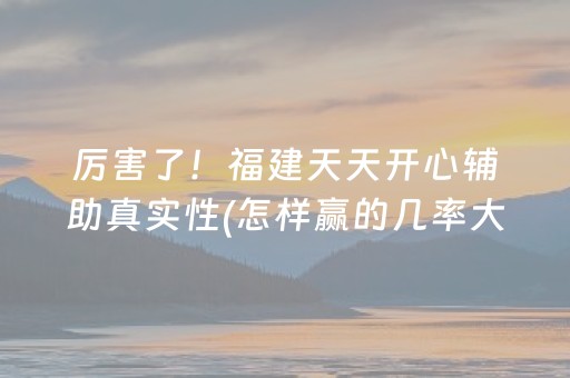 厉害了！福建天天开心辅助真实性(怎样赢的几率大)