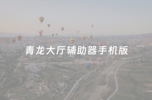 青龙大厅辅助器手机版（青龙大厅辅助有没有）