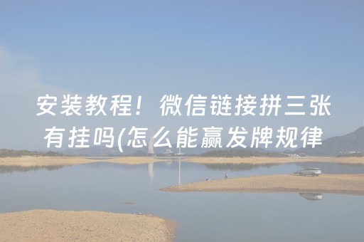 安装教程！微信链接拼三张有挂吗(怎么能赢发牌规律)
