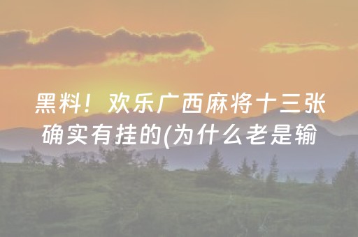 黑料！欢乐广西麻将十三张确实有挂的(为什么老是输)