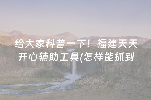 给大家科普一下！福建天天开心辅助工具(怎样能抓到好牌)