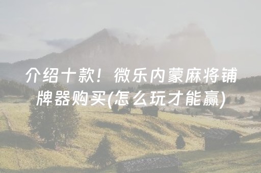 介绍十款！微乐内蒙麻将铺牌器购买(怎么玩才能赢)