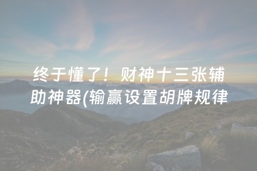 终于懂了！财神十三张辅助神器(输赢设置胡牌规律)