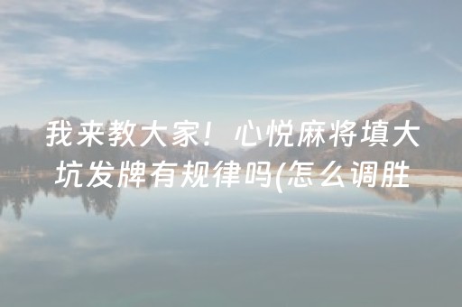我来教大家！心悦麻将填大坑发牌有规律吗(怎么调胜率)