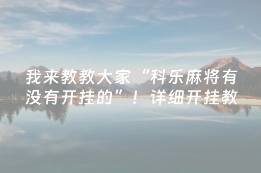 我来教教大家“科乐麻将有没有开挂的”！详细开挂教程（确实真的有挂)-知乎
