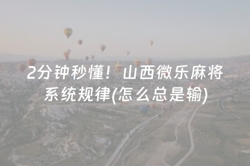 2分钟秒懂！山西微乐麻将系统规律(怎么总是输)