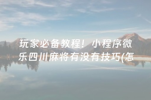 玩家必备教程！小程序微乐四川麻将有没有技巧(怎么总是输)