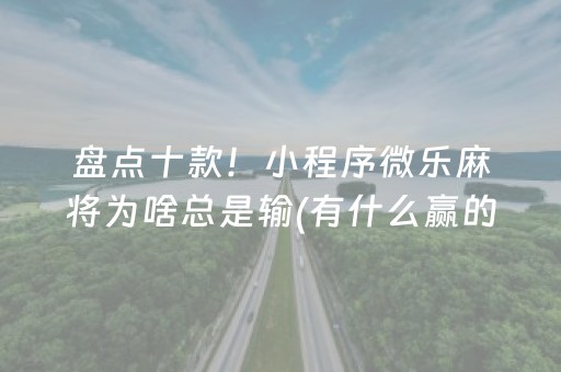盘点十款！小程序微乐麻将为啥总是输(有什么赢的技巧)