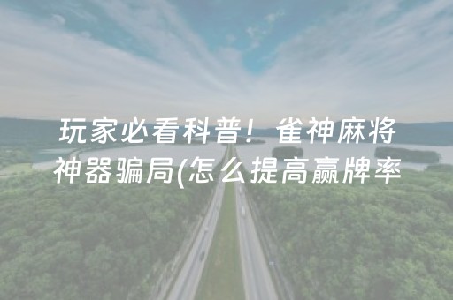 玩家必看科普！雀神麻将神器骗局(怎么提高赢牌率)