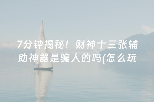 7分钟揭秘！财神十三张辅助神器是骗人的吗(怎么玩才能赢)