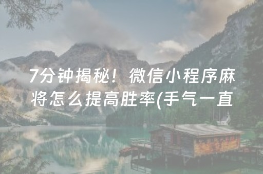 7分钟揭秘！微信小程序麻将怎么提高胜率(手气一直很差)