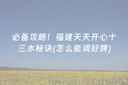 必备攻略！福建天天开心十三水秘诀(怎么能调好牌)