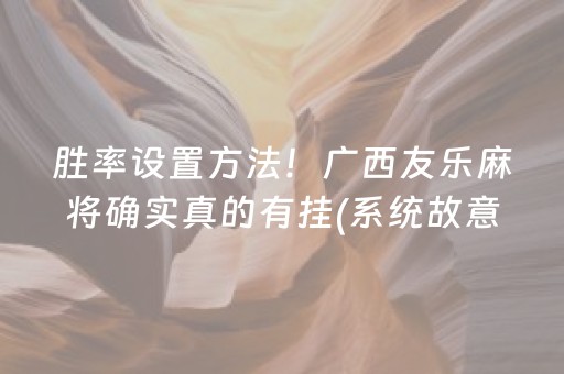 胜率设置方法！广西友乐麻将确实真的有挂(系统故意让你输)