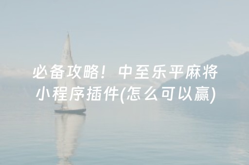 必备攻略！中至乐平麻将小程序插件(怎么可以赢)