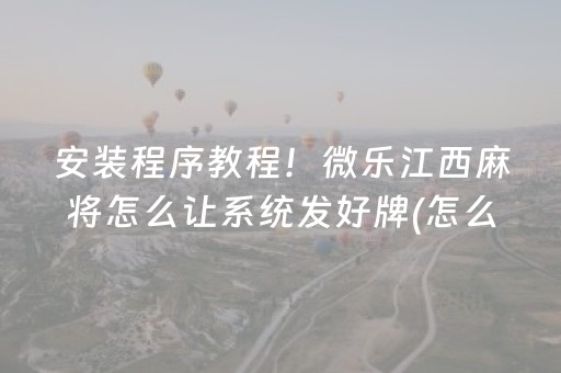 安装程序教程！微乐江西麻将怎么让系统发好牌(怎么容易赢)