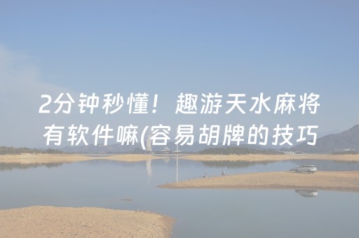2分钟秒懂！趣游天水麻将有软件嘛(容易胡牌的技巧)