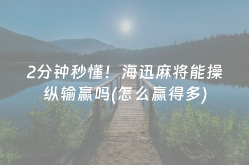 2分钟秒懂！海迅麻将能操纵输赢吗(怎么赢得多)