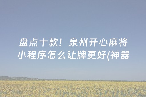 盘点十款！泉州开心麻将小程序怎么让牌更好(神器软件)