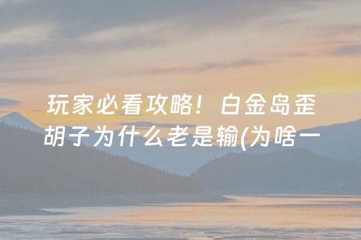 玩家必看攻略！白金岛歪胡子为什么老是输(为啥一直输)