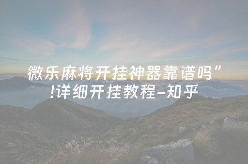 微乐麻将开挂神器靠谱吗”!详细开挂教程-知乎