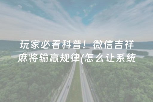 玩家必看科普！微信吉祥麻将输赢规律(怎么让系统给自己好牌)