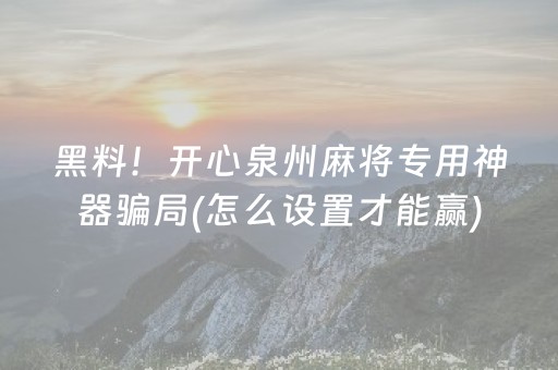 黑料！开心泉州麻将专用神器骗局(怎么设置才能赢)
