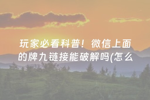 玩家必看科普！微信上面的牌九链接能破解吗(怎么让牌更好)