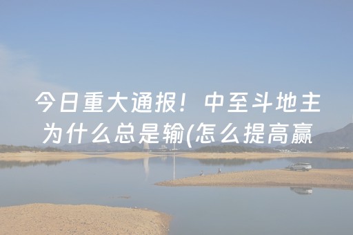 今日重大通报！中至斗地主为什么总是输(怎么提高赢牌率)