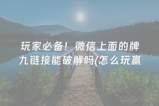 玩家必备！微信上面的牌九链接能破解吗(怎么玩赢几率大)