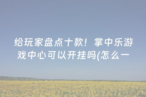 给玩家盘点十款！掌中乐游戏中心可以开挂吗(怎么一直赢)