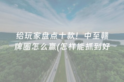 给玩家盘点十款！中至赣牌圈怎么赢(怎样能抓到好牌)