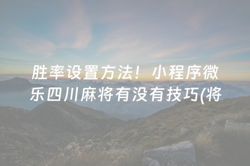 胜率设置方法！小程序微乐四川麻将有没有技巧(将怎样比较容易赢)