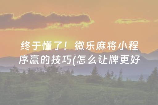 终于懂了！微乐麻将小程序赢的技巧(怎么让牌更好)