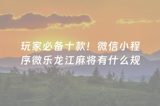 玩家必备十款！微信小程序微乐龙江麻将有什么规律(赢牌技巧插件安装)