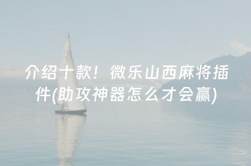 介绍十款！微乐山西麻将插件(助攻神器怎么才会赢)