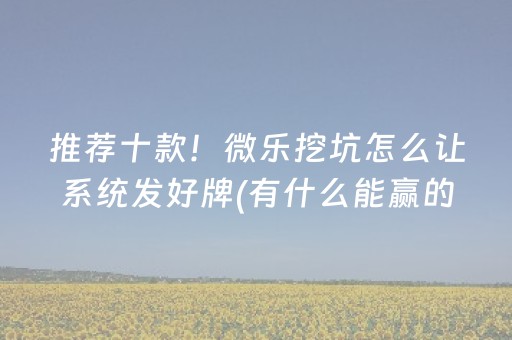 推荐十款！微乐挖坑怎么让系统发好牌(有什么能赢的方法)
