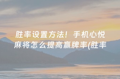胜率设置方法！手机心悦麻将怎么提高赢牌率(胜率到哪调)